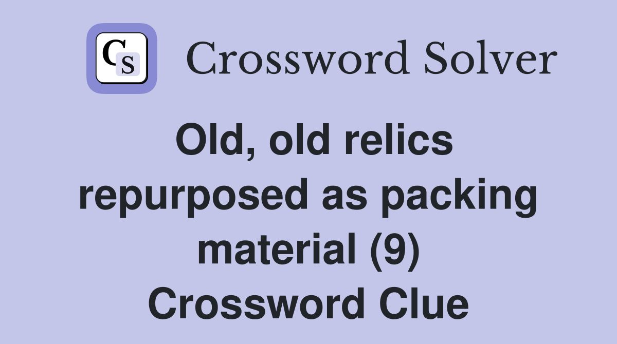 Old, old relics repurposed as packing material (9) Crossword Clue
